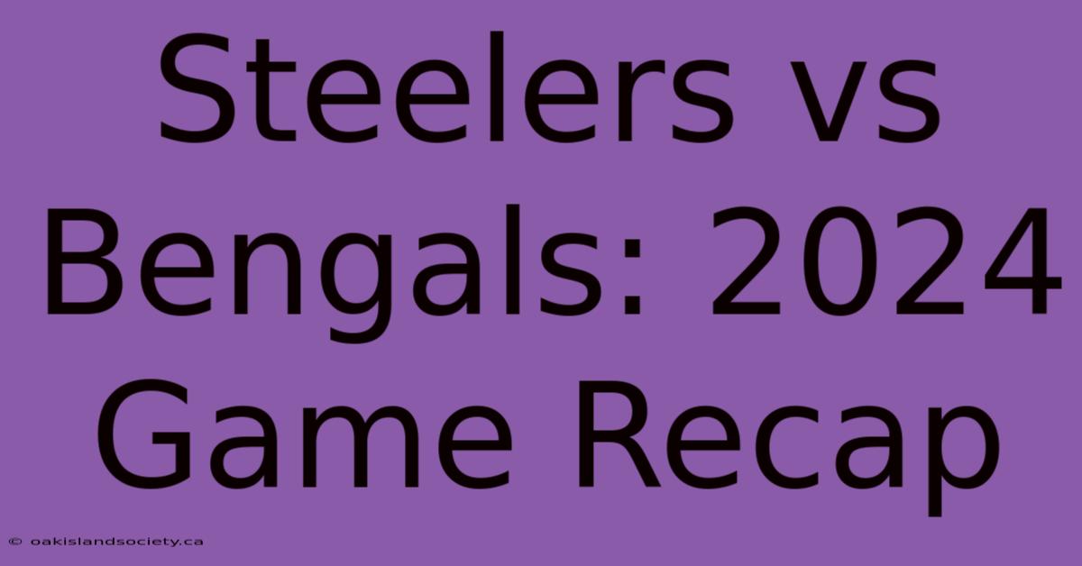 Steelers Vs Bengals: 2024 Game Recap