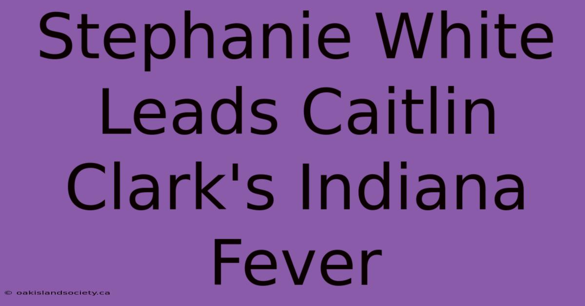 Stephanie White Leads Caitlin Clark's Indiana Fever 