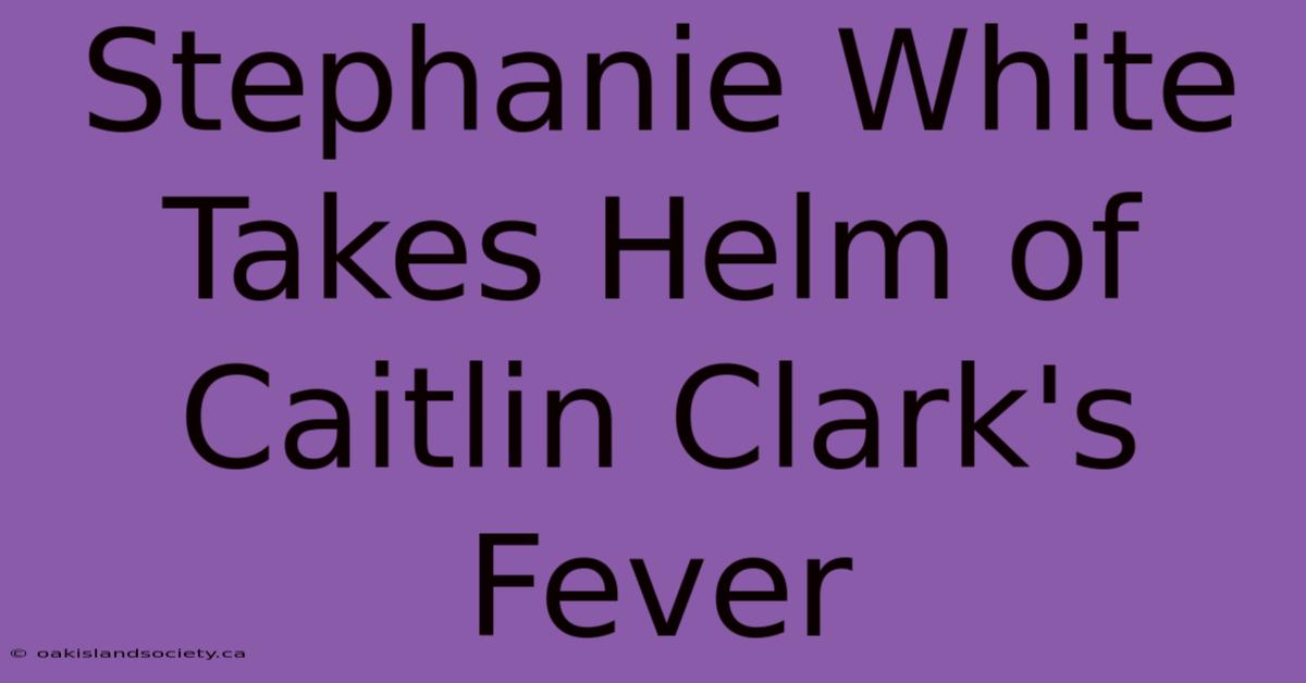 Stephanie White Takes Helm Of Caitlin Clark's Fever