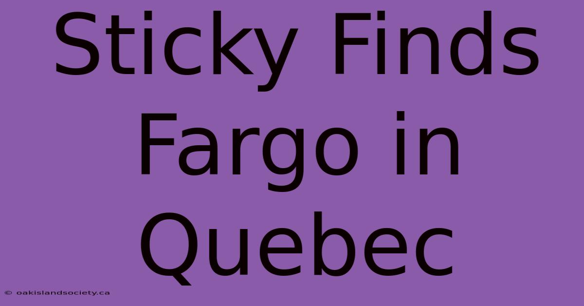 Sticky Finds Fargo In Quebec