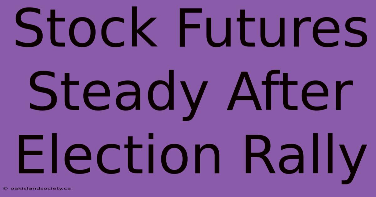 Stock Futures Steady After Election Rally