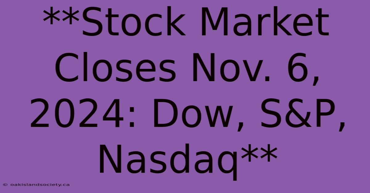 **Stock Market Closes Nov. 6, 2024: Dow, S&P, Nasdaq**