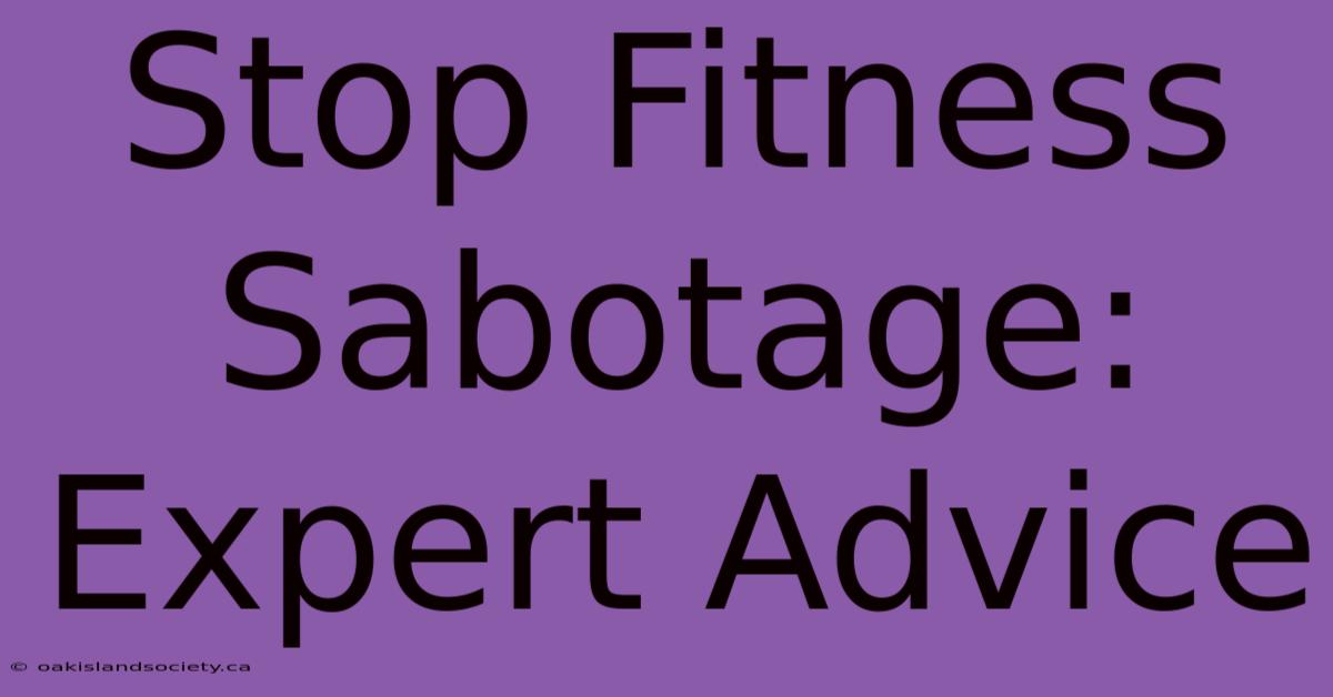 Stop Fitness Sabotage: Expert Advice