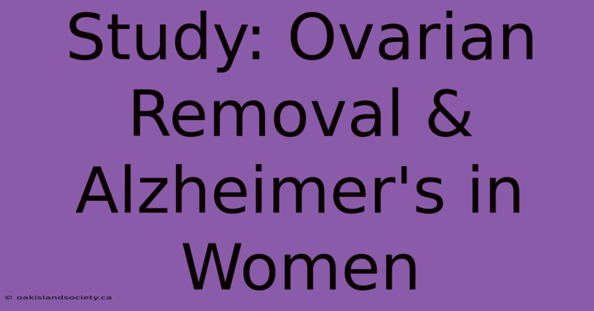 Study: Ovarian Removal & Alzheimer's In Women