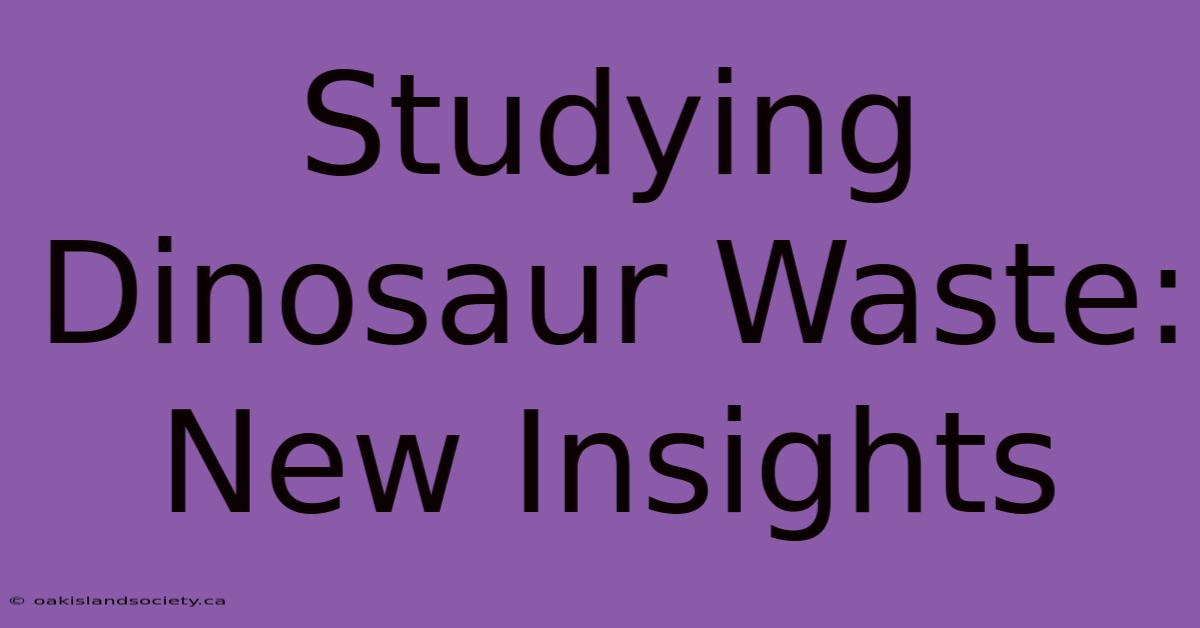 Studying Dinosaur Waste: New Insights