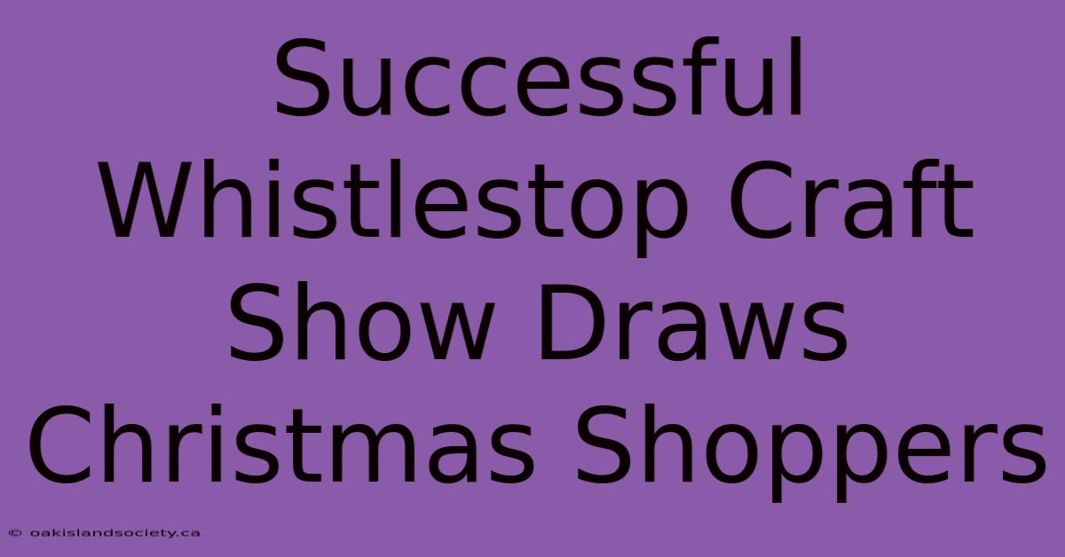 Successful Whistlestop Craft Show Draws Christmas Shoppers