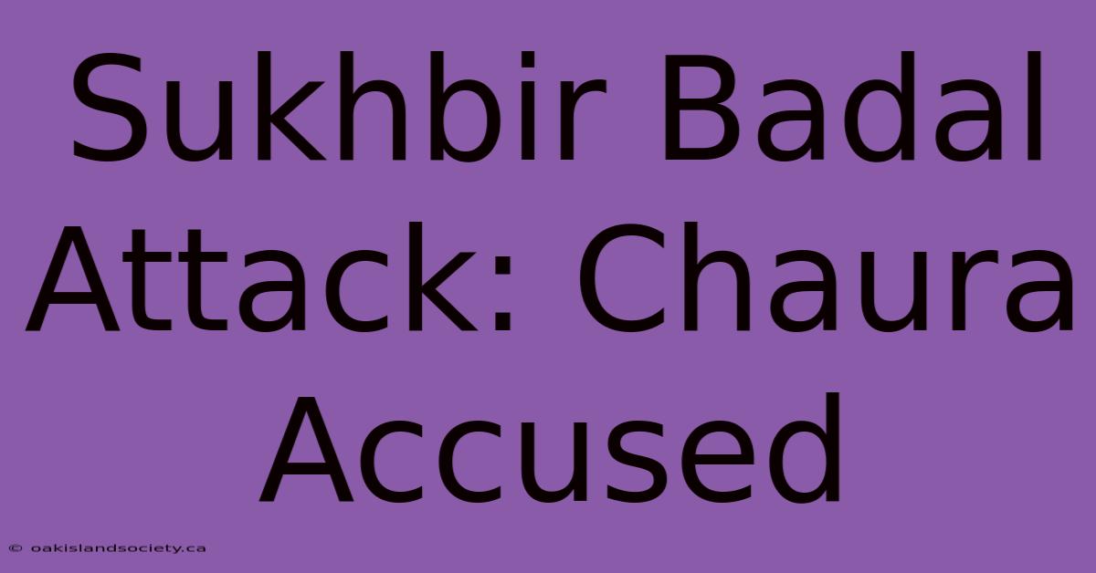 Sukhbir Badal Attack: Chaura Accused