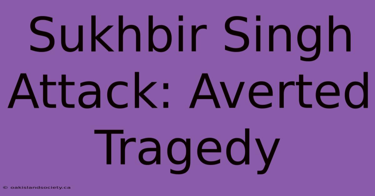 Sukhbir Singh Attack: Averted Tragedy