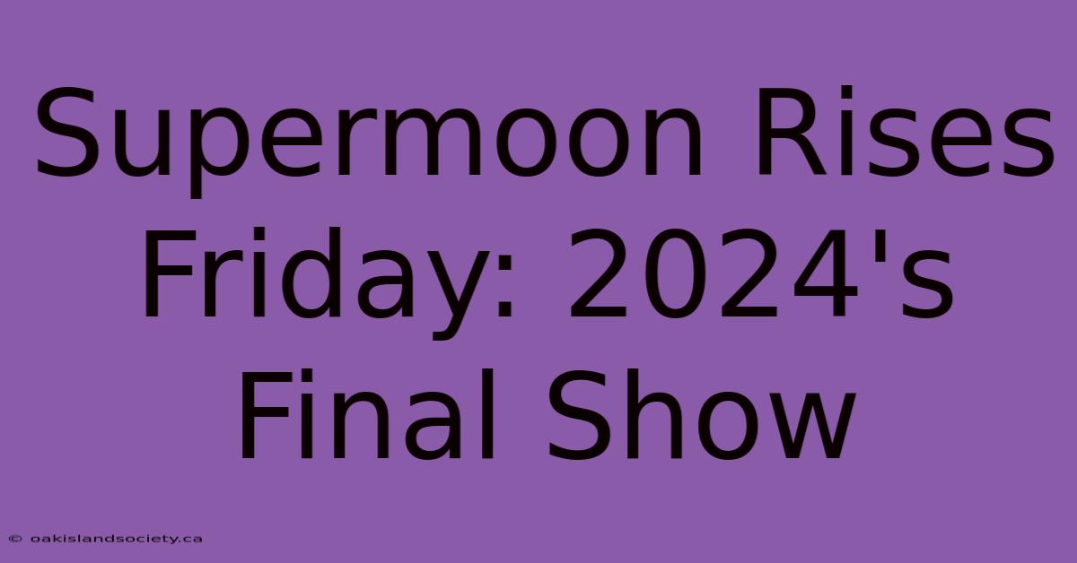 Supermoon Rises Friday: 2024's Final Show