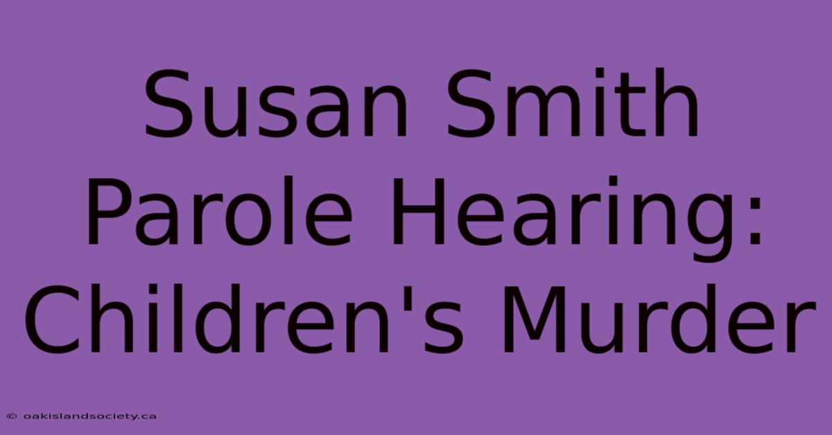 Susan Smith Parole Hearing: Children's Murder