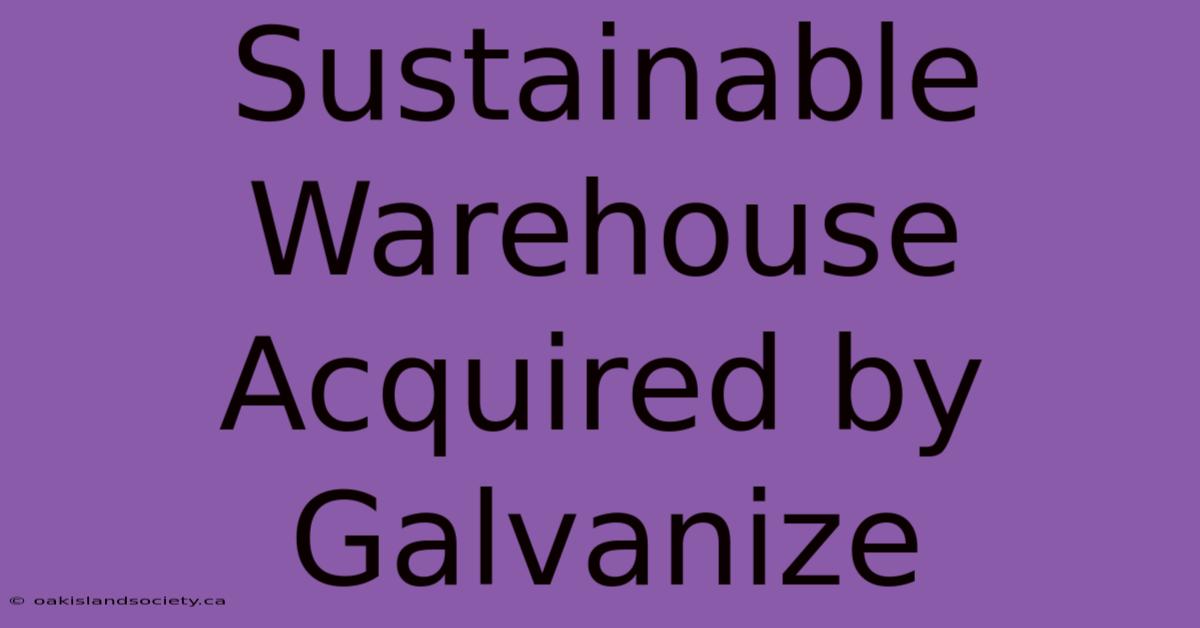 Sustainable Warehouse Acquired By Galvanize