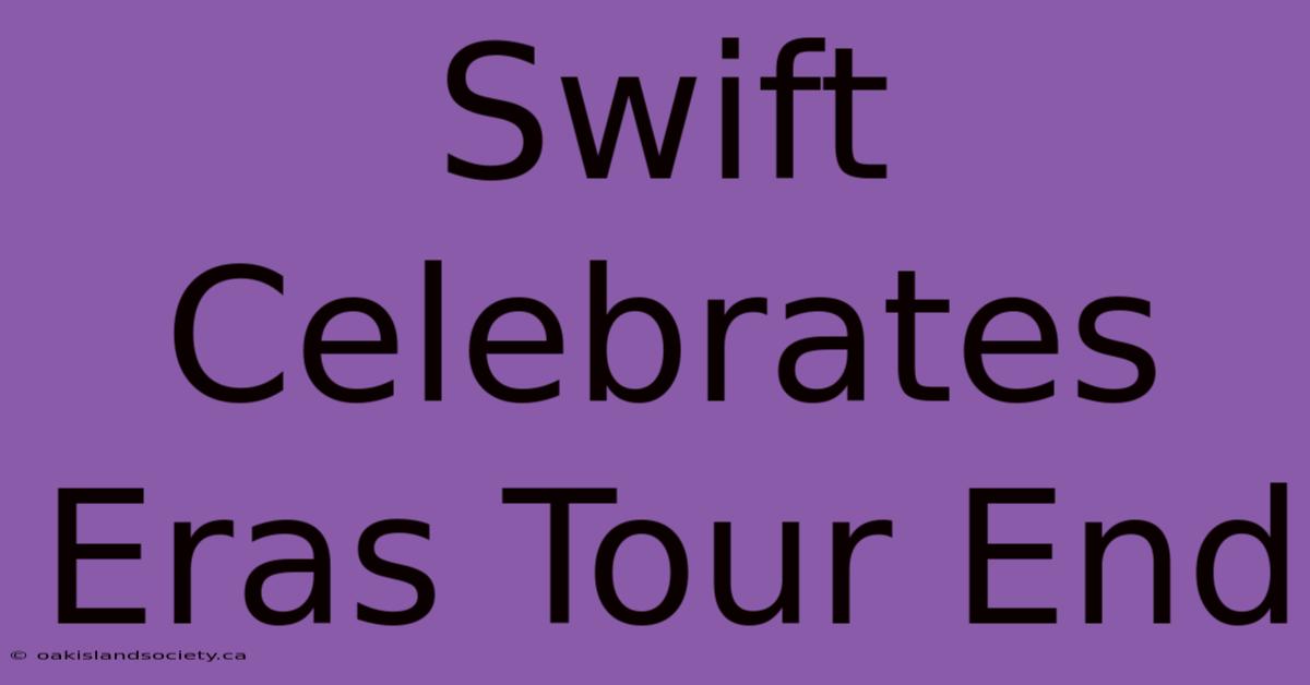 Swift Celebrates Eras Tour End