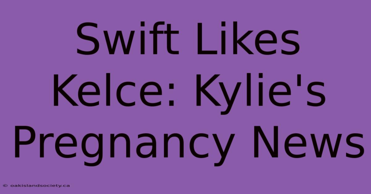 Swift Likes Kelce: Kylie's Pregnancy News