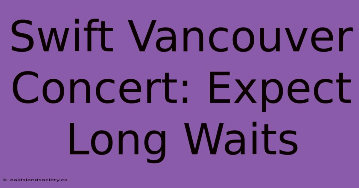 Swift Vancouver Concert: Expect Long Waits