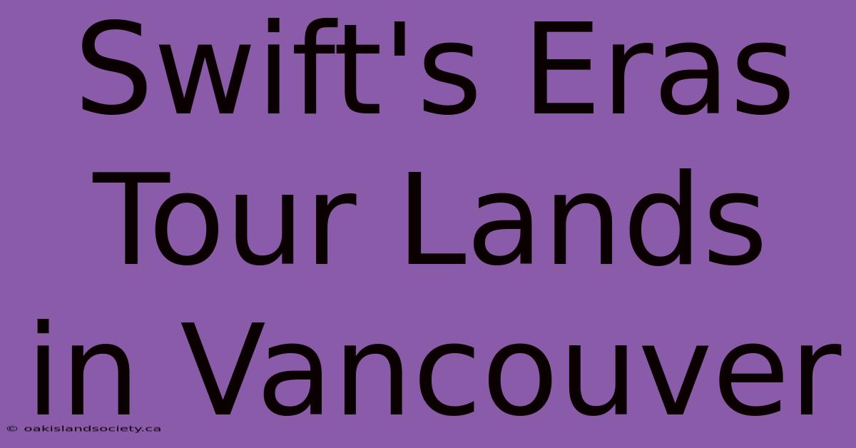 Swift's Eras Tour Lands In Vancouver