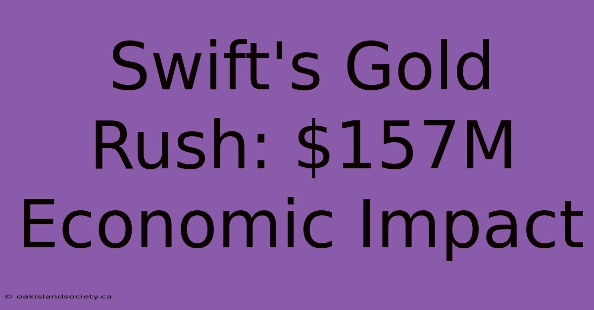 Swift's Gold Rush: $157M Economic Impact