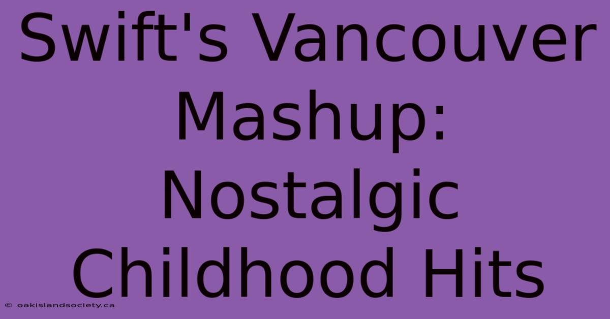 Swift's Vancouver Mashup: Nostalgic Childhood Hits