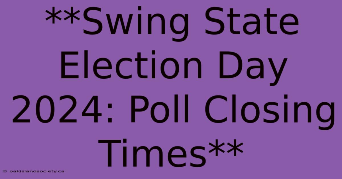 **Swing State Election Day 2024: Poll Closing Times** 