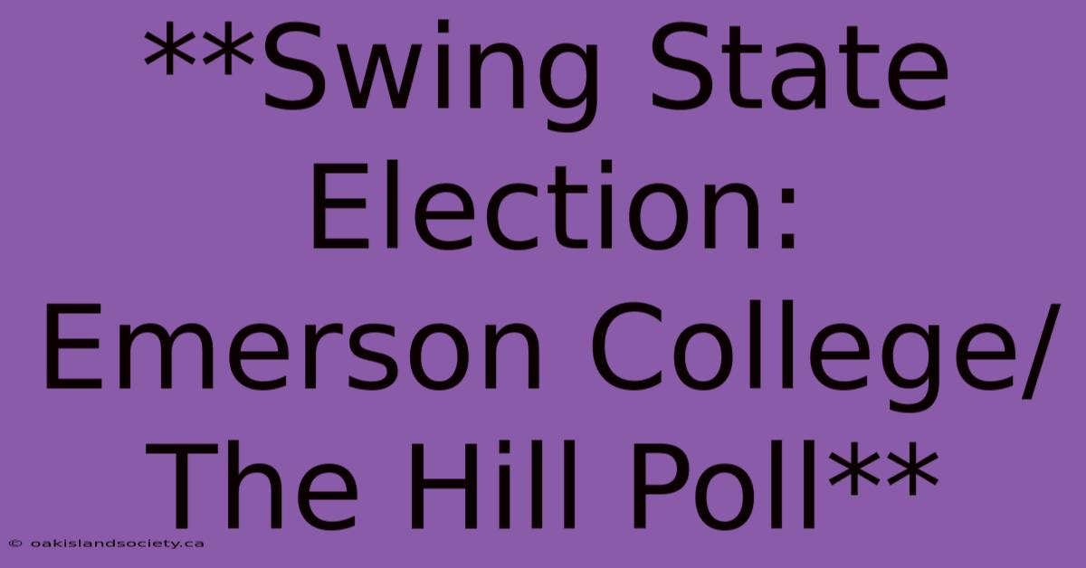 **Swing State Election: Emerson College/The Hill Poll**