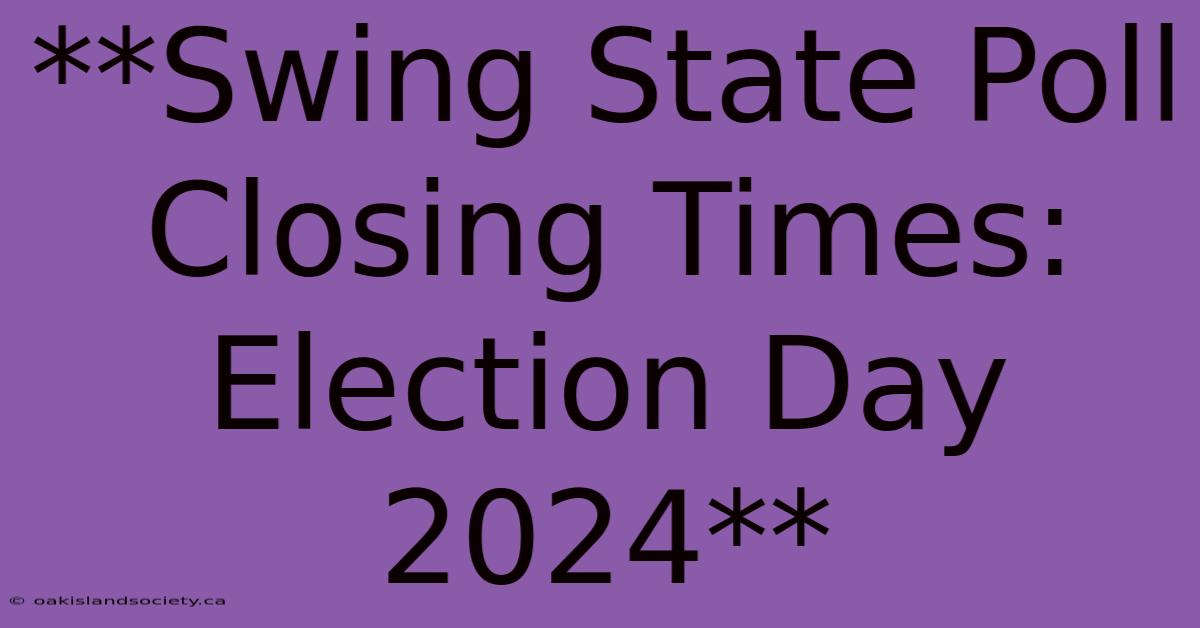 **Swing State Poll Closing Times: Election Day 2024** 