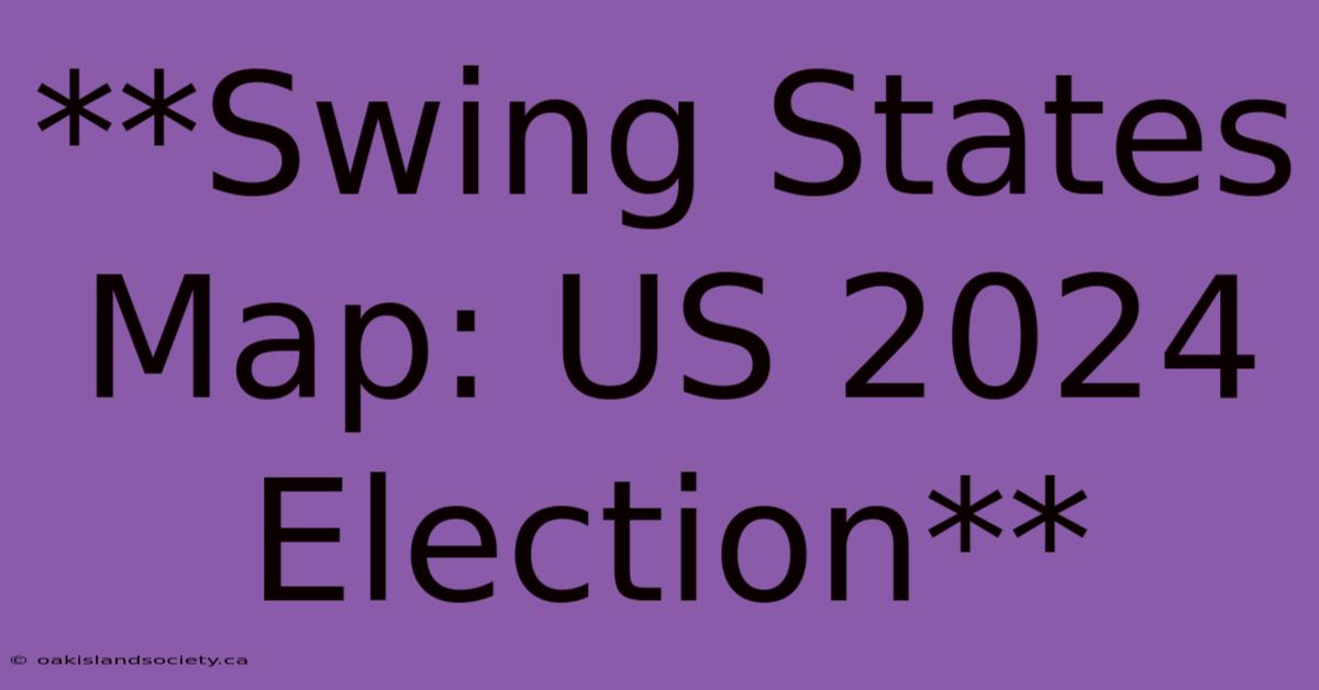 **Swing States Map: US 2024 Election** 