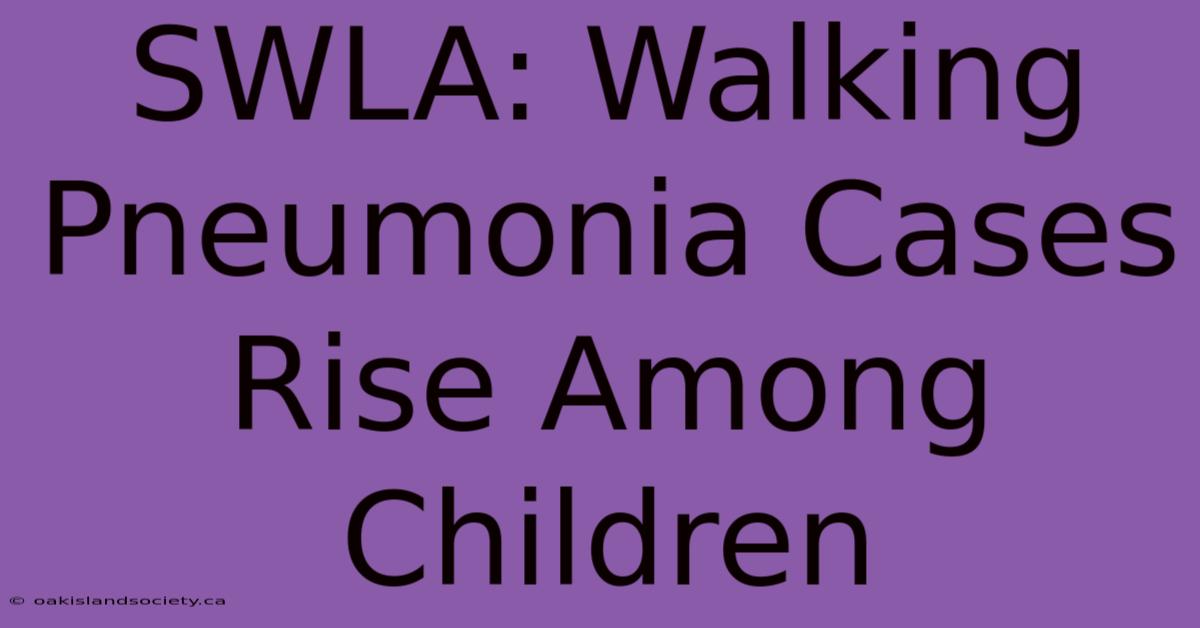 SWLA: Walking Pneumonia Cases Rise Among Children 