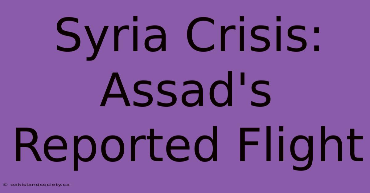 Syria Crisis: Assad's Reported Flight