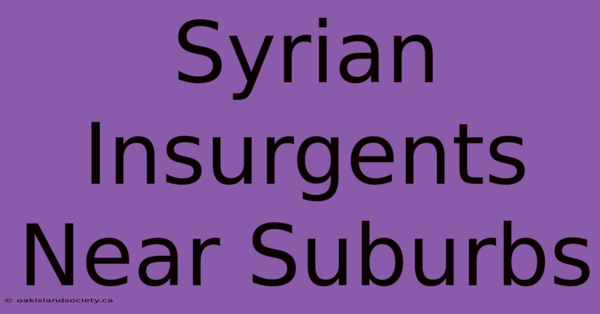 Syrian Insurgents Near Suburbs