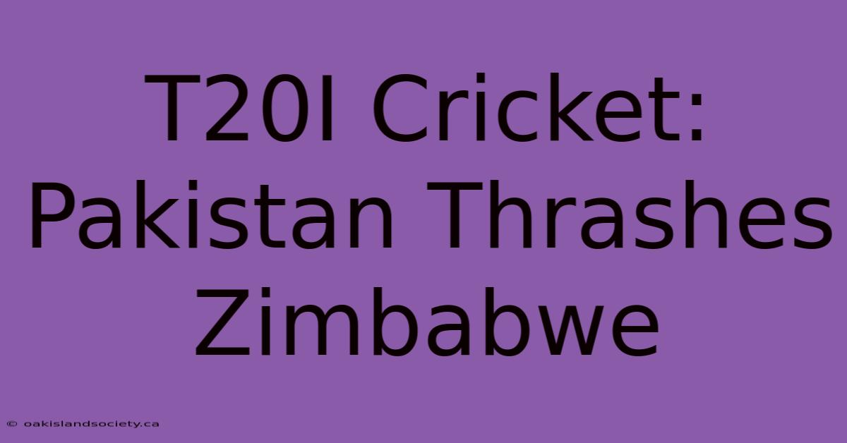 T20I Cricket: Pakistan Thrashes Zimbabwe