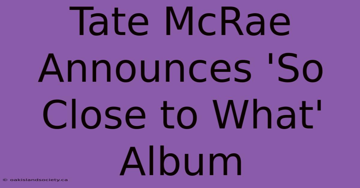 Tate McRae Announces 'So Close To What' Album 