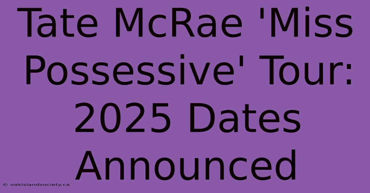 Tate McRae 'Miss Possessive' Tour: 2025 Dates Announced 