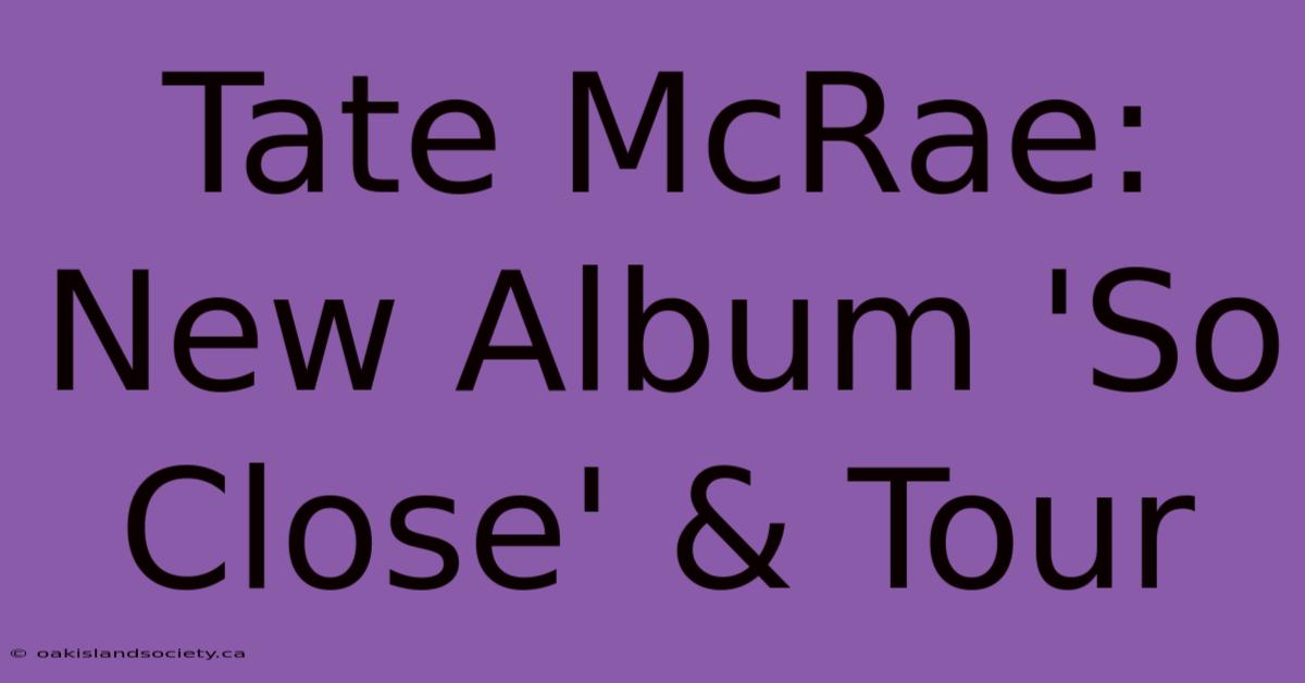 Tate McRae: New Album 'So Close' & Tour