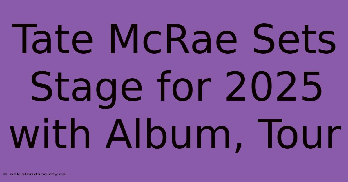 Tate McRae Sets Stage For 2025 With Album, Tour 