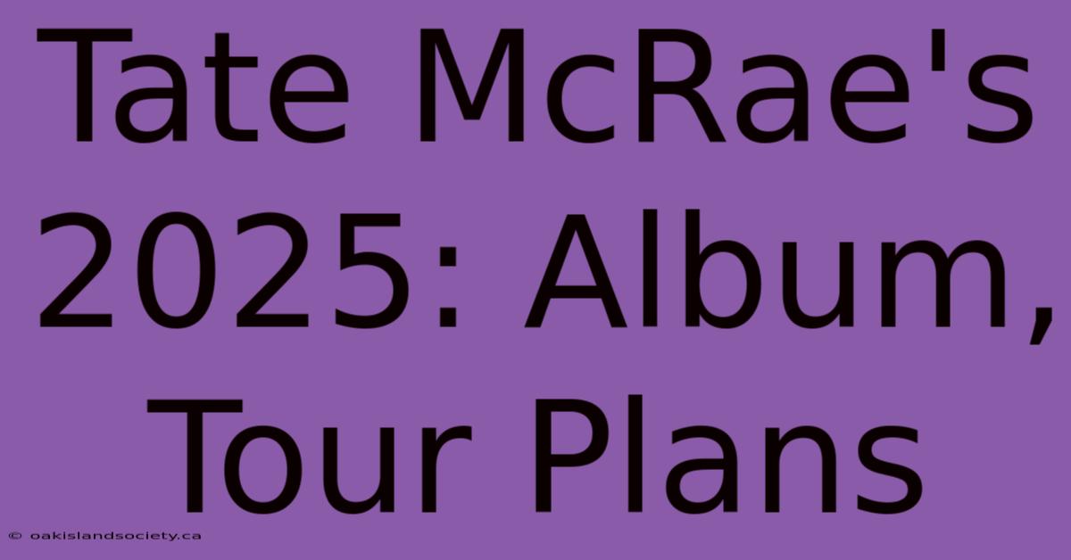 Tate McRae's 2025: Album, Tour Plans