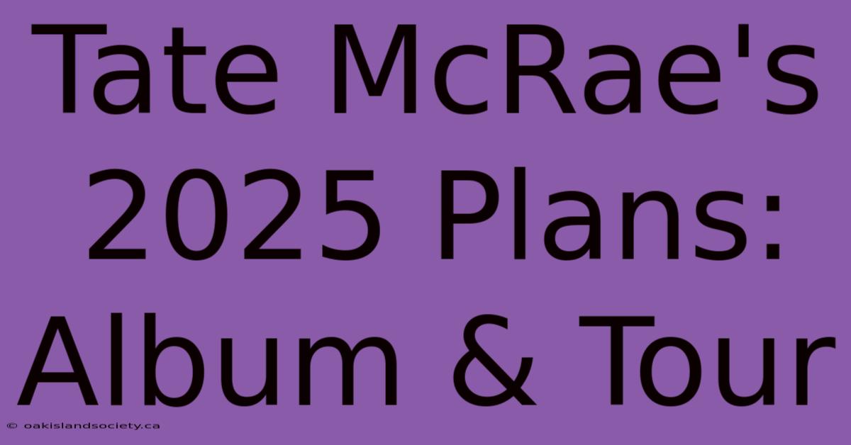 Tate McRae's 2025 Plans: Album & Tour