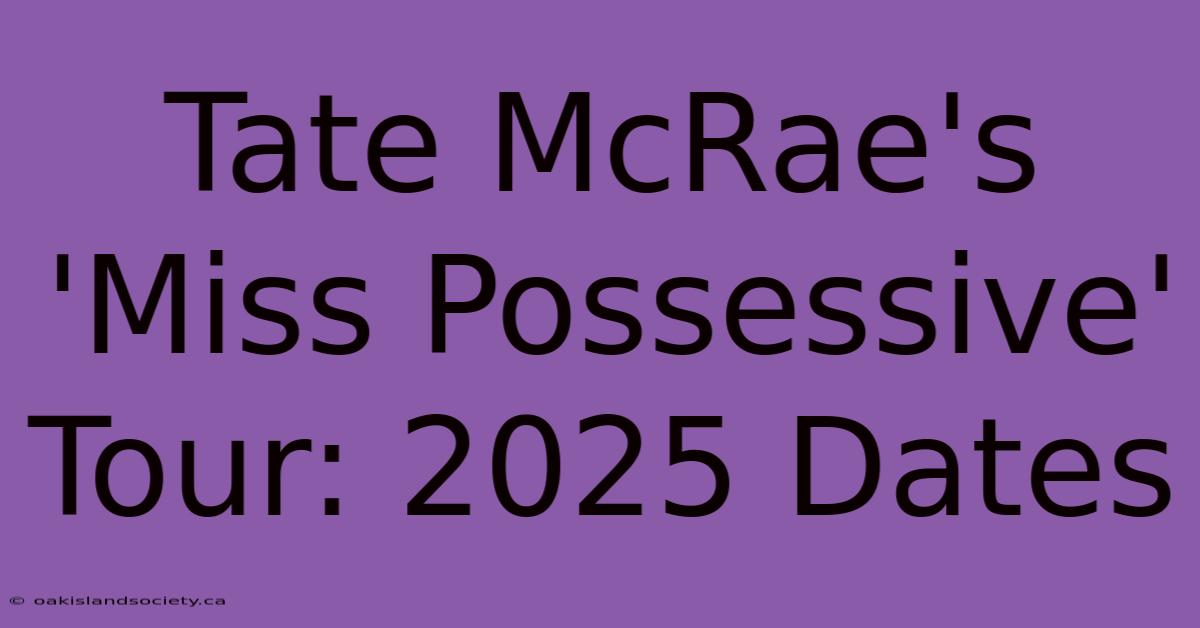 Tate McRae's 'Miss Possessive' Tour: 2025 Dates