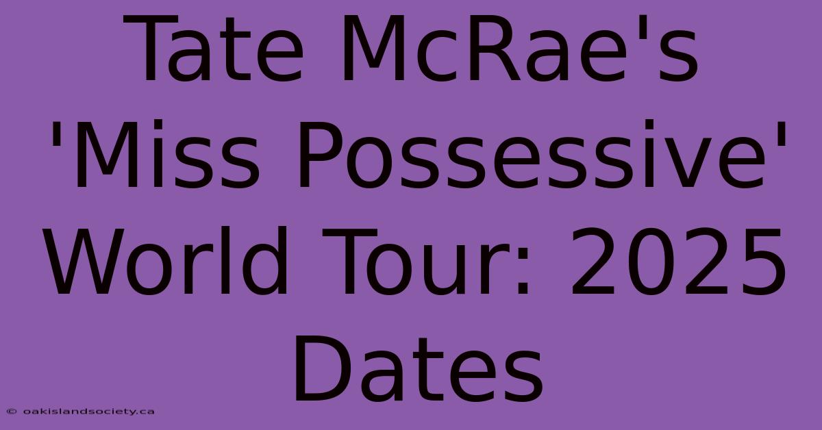 Tate McRae's 'Miss Possessive' World Tour: 2025 Dates