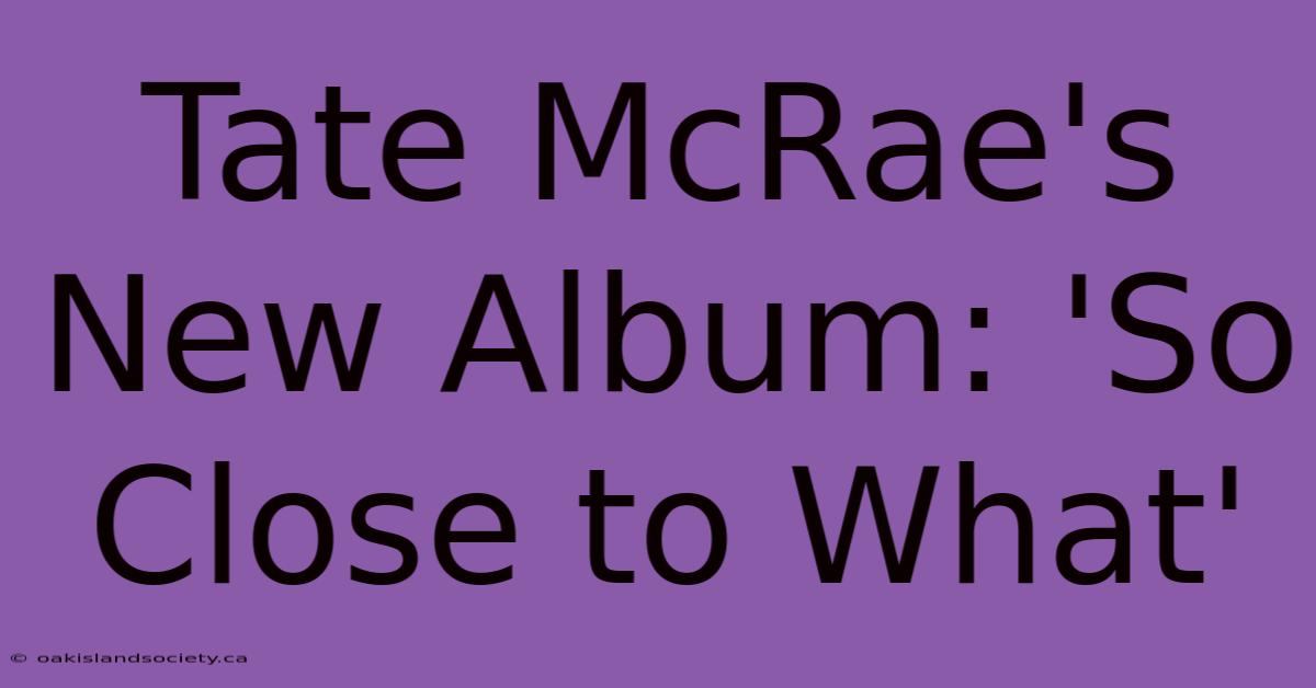 Tate McRae's New Album: 'So Close To What' 