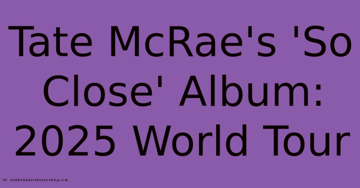 Tate McRae's 'So Close' Album: 2025 World Tour