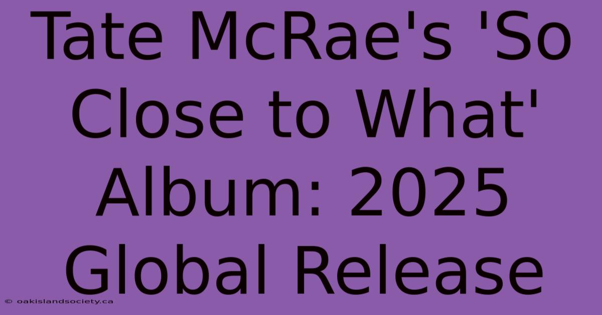 Tate McRae's 'So Close To What' Album: 2025 Global Release 