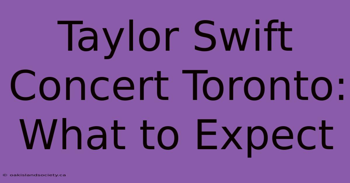 Taylor Swift Concert Toronto: What To Expect 