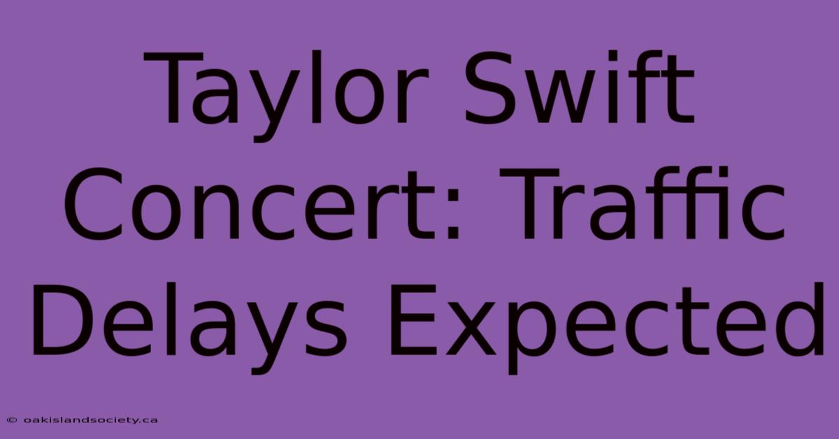 Taylor Swift Concert: Traffic Delays Expected