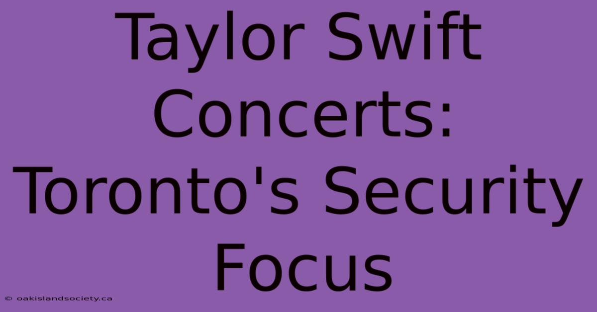 Taylor Swift Concerts: Toronto's Security Focus 