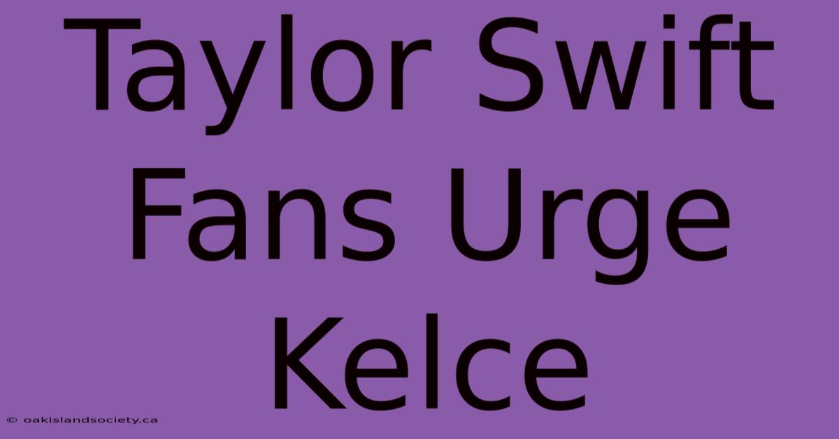 Taylor Swift Fans Urge Kelce