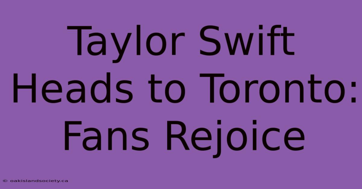 Taylor Swift Heads To Toronto: Fans Rejoice 