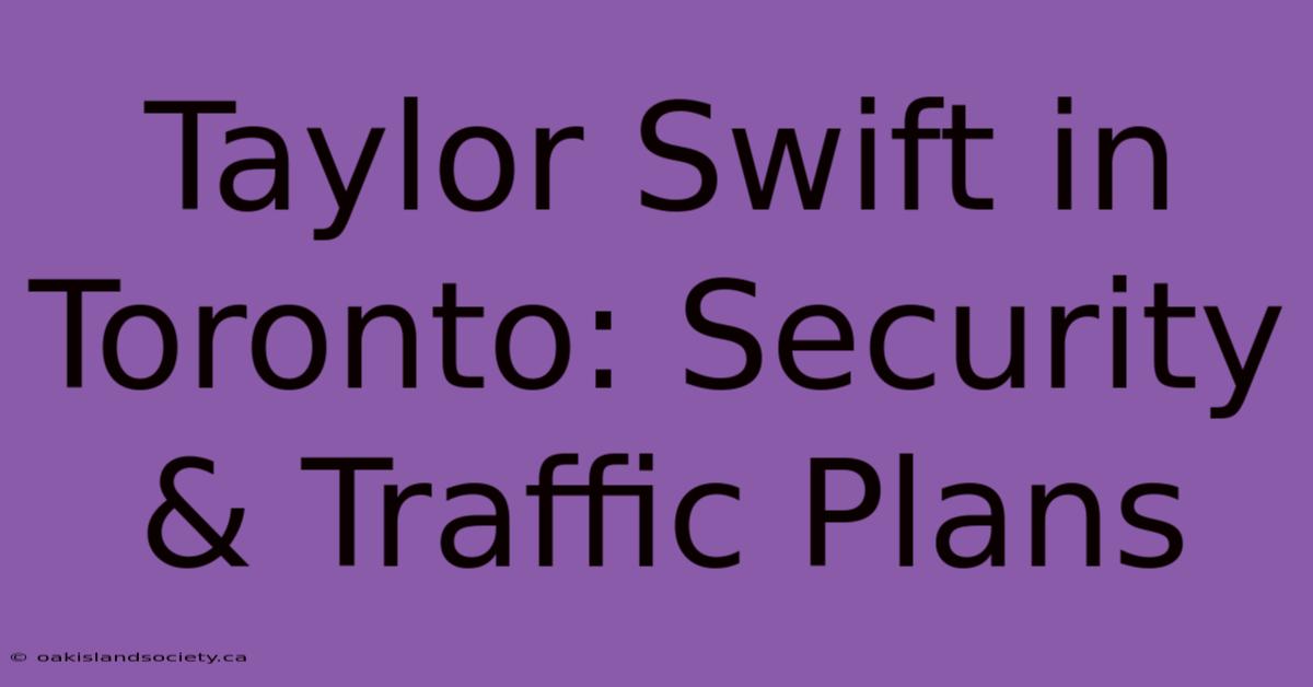 Taylor Swift In Toronto: Security & Traffic Plans