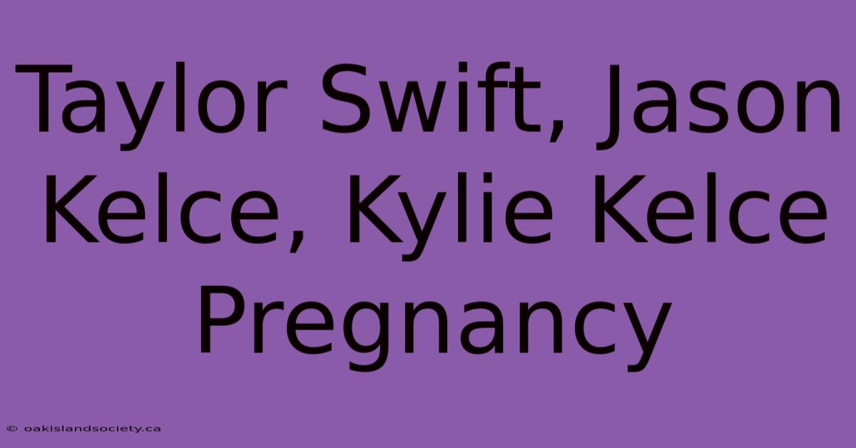 Taylor Swift, Jason Kelce, Kylie Kelce Pregnancy