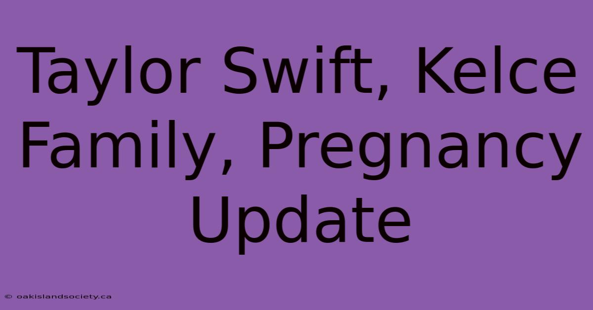 Taylor Swift, Kelce Family, Pregnancy Update