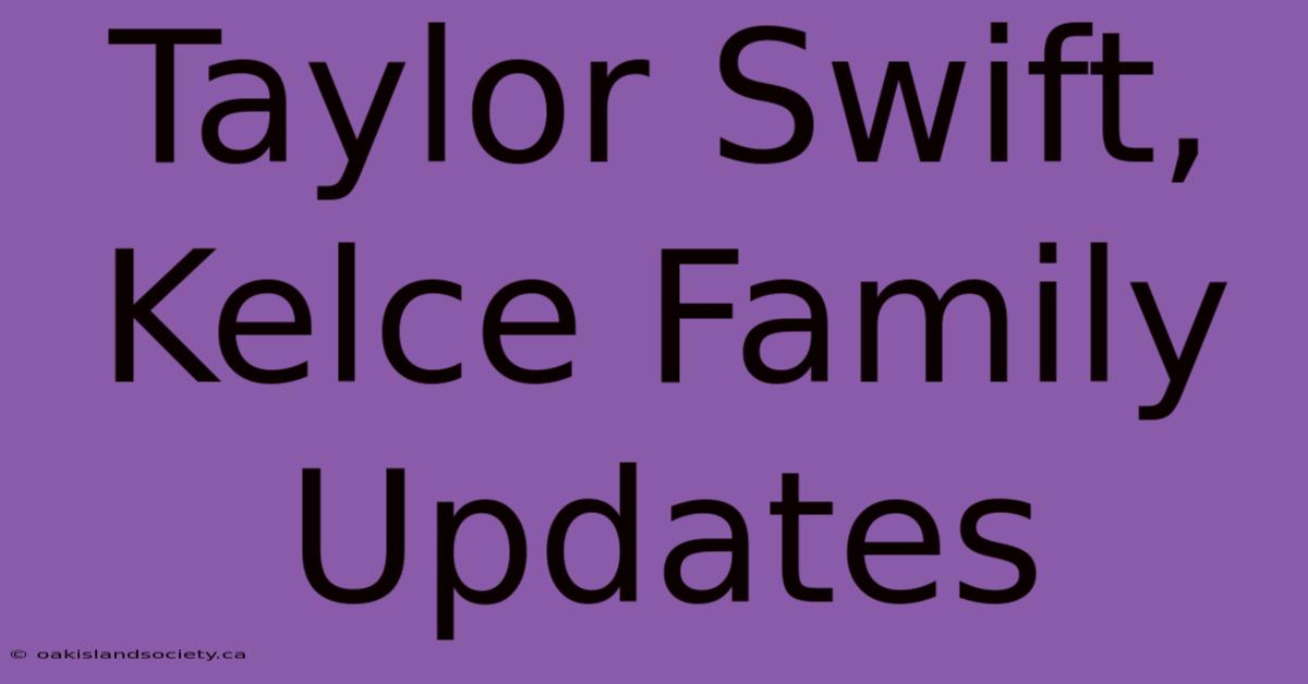 Taylor Swift, Kelce Family Updates