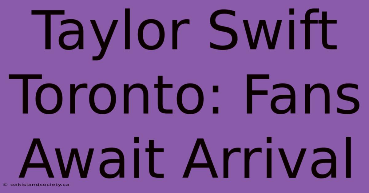 Taylor Swift Toronto: Fans Await Arrival